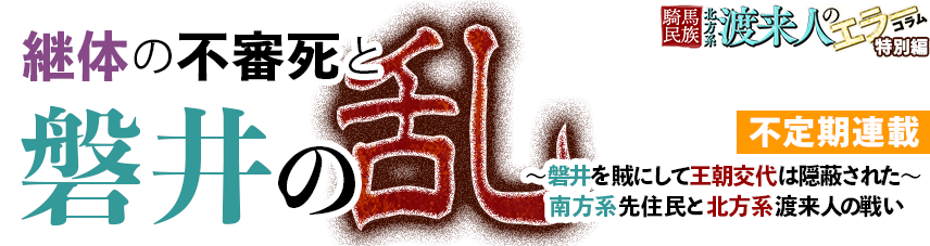 継体の不審死と磐井の乱～磐井を賊にして王朝交代は隠蔽された～騎馬民族北方系渡来人のエラーコラム特別編